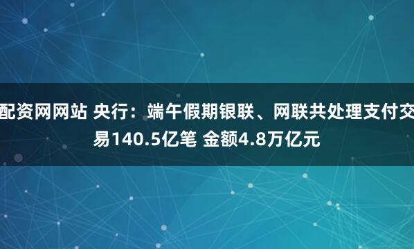配资网网站 央行：端午假期银联、网联共处理支付交易140.5亿笔 金额4.8万亿元